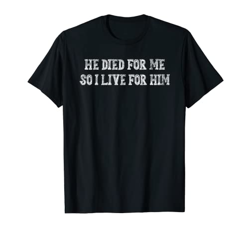 He Died For Me So I Live For Him Humor sarcástico Camiseta