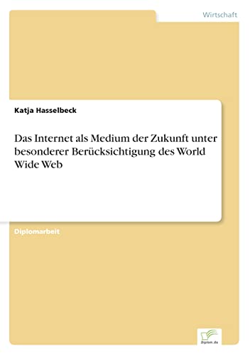 Das Internet als Medium der Zukunft unter besonderer Berücksichtigung des World Wide Web (German Edition)