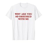 Why Are You So Obsessed With Me Tshirt