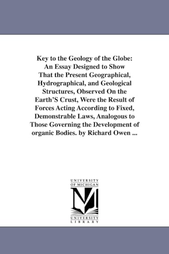 Key to the geology of the globe: an essay designed to show that the present geographical, hydrographical, and geological structures, observed on the ... fixed, demonstrable laws, analogous to those