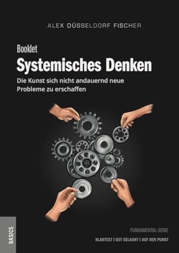 Systemisches Denken – Die Kunst, sich nicht andauernd neue Probleme zu erschaffen: Der Schlüssel zu einem klareren Denken und besseren Entscheidungen