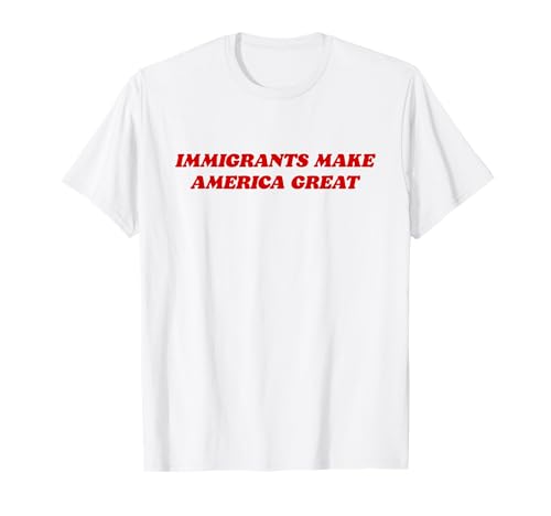 Immigrants Make America Great Pro-Immigration Anti-Racism T-Shirt