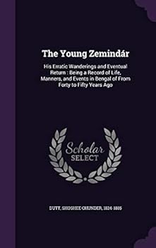 Hardcover The Young Zemindár: His Erratic Wanderings and Eventual Return: Being a Record of Life, Manners, and Events in Bengal of From Forty to Fifty Years Ago Book