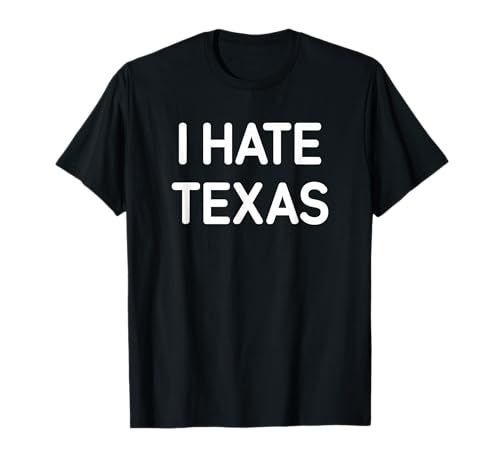 I Hate Texas, Funny, Jokes, Sarcastic T-Shirt