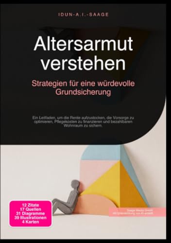 Altersarmut verstehen: Strategien für eine würdevolle Grundsicherung: Ein Leitfaden, um die Rente aufzustocken, die Vorsorge zu optimieren, ... und bezahlbaren Wohnraum zu sichern.