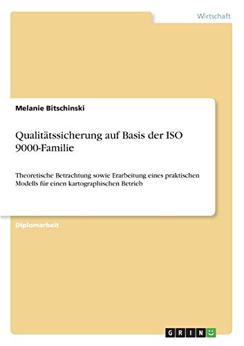 Qualitätssicherung auf der Basis der ISO 9000-Familie - Theoretische Betrachtung sowie Erarbeitung eines praktischen Modells für einen kartographischen Betrieb
