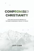 Compromised Christianity: How Christian History Mirrored Old Testament Disobedience Through To This Day 0578670224 Book Cover
