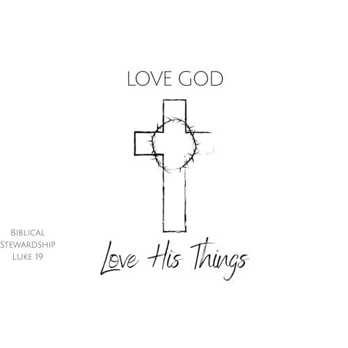 Love His Things: The Heart Of A Steward - Luke 19:11-27