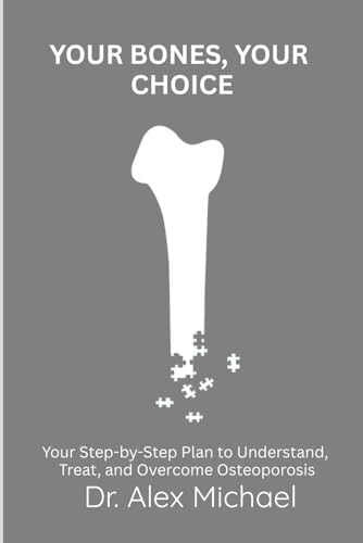 YOUR BONES, YOUR CHOICE: Your Step-by-Step Plan to Understand, Treat, and Overcome Osteoporosis