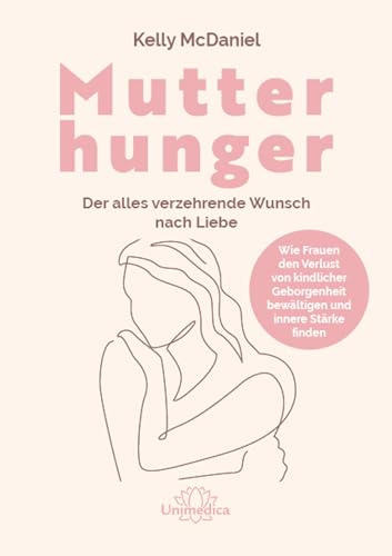 Mutterhunger: Der alles verzehrende Wunsch nach Liebe. Wie Frauen den Verlust von kindlicher Geborgenheit bewältigen und innere Stärke finden