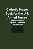  Catholic Prayer Book for the U.S. Armed Forces : A Servicemember’s Spiritual Companion for Daily Duty (English Edition)