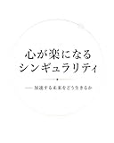 心が楽になるシンギュラリティ──加速する未来をどう生きるか