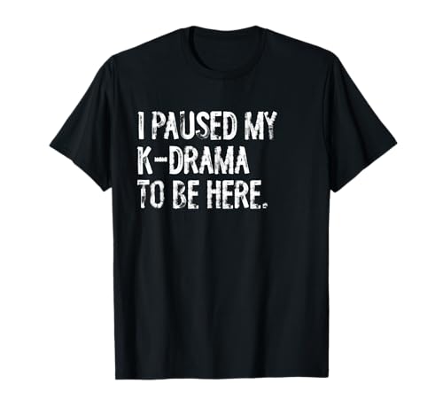 I Paused My K-Drama To Be Here Korean Drama T-Shirt