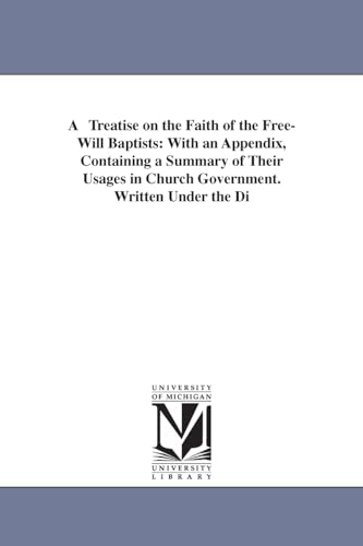 A treatise on the faith of the Freewill Baptists: with an appendix, containing a summary of their usages in church government. Written under the directions of their G. conference.