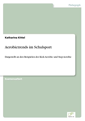 Aerobictrends im Schulsport: Dargestellt an den Beispielen des Kick-Aerobic und Step-Aerobic (German Edition)