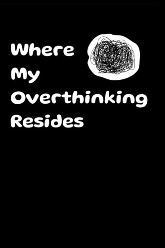 where my overthinking resides: Unraveling the Threads of an Overactive Mind