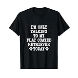 I'm Only Talking To My Flat Coated Retriever Today フラットコート Tシャツ