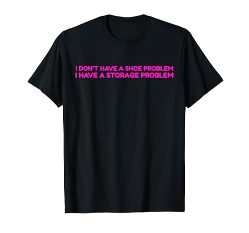 I Don't Have A Shoe Problem I Have A Storage Problem Funny T�V���c