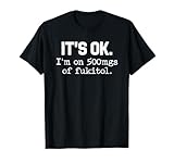 It s ok I m on-500mg of-Fukitol Funny-Sarcasm T-Shirt