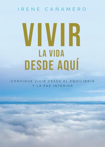 VIVIR: La vida desde aquí: Consigue vivir desde el equilibrio y la paz interior