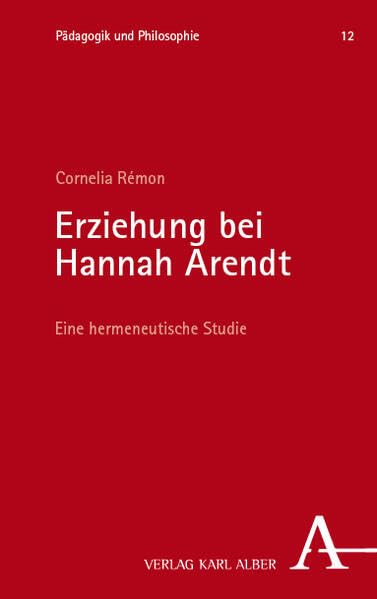 Erziehung bei Hannah Arendt: Eine hermeneutische Studie (Pädagogik und Philosophie)