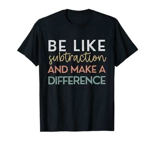 Be Like Subtraction And Make A Difference Funny Math Teacher T-Shirt