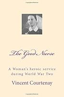 The Good Nurse: A Woman's heroic service during World War Two 1544179669 Book Cover