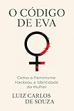  O CÓDIGO DE EVA: COMO O FEMINISMO HACKEOU A IDENTIDADE DA MULHER (Portuguese Edition)
