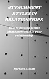ATTACHMENT STYLES IN RELATIONSHIPS : how to develop secure attachment style in your relationship (English Edition)