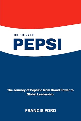 The Story of PepsiCo: The Journey of PepsiCo from Brand Power to Global Leadership (English Edition)