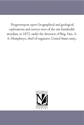 Progressreport upon Geographical and geological explorations and surveys west of the one hundredth meridian, in 1872, under the direction of Brig. ... chief of engineers, United States army,
