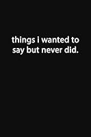 Things I Wanted to Say But Never Did.: Lined Notebook 1677664274 Book Cover