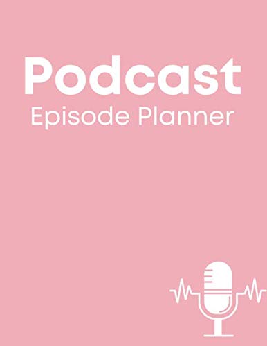 Podcast Episode Planner: A Podcast Planner Notebook To Organize & Plan Every Episode With Clearly Defined Areas For Writing Plus a Checklist Of Essential Steps Needed & a Script/Milestones Checklist!