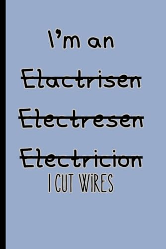 "I'm an electrician I cut wires" Funny/sarcastic cover 6x9" Notebook with 120 lined pages perfect gift for birthdays, holidays.: Joke / cheeky mis-spelled Electrician/sparky pad
