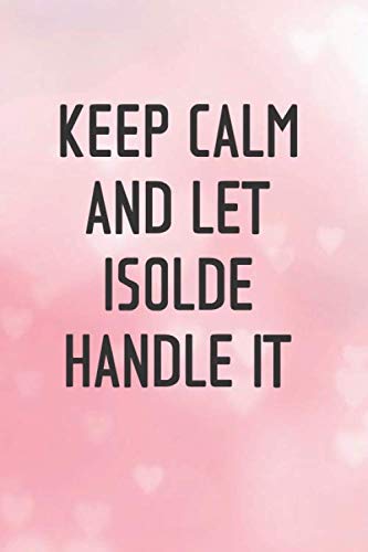 Keep Calm and let ISOLDE handle it Lined Notebook / Journal Gift for a Girl or a Woman names ISOLDE, 120 Pages, 6x9, Soft Cover, Matte Finish