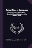  School Atlas of Astronomy: Comprising, in Twenty-One Plates, a Complete Series of Illustrations of the Heavenly Bodies