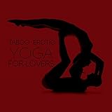 Taboo Erotic Yoga for Lovers: Ambient Erotic New Age Music for Couple’s Yoga, Tantric Meditation, Improve Your Sex Life and Connection with Your Love