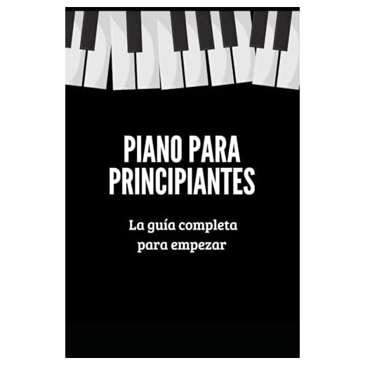 Piano para Principiantes: Una Guía Completa que te Enseñará Paso a Paso Cómo Tocar el Piano