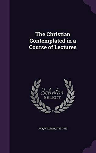 The Christian Contemplated in a Course of Lectures 1341588386 Book Cover