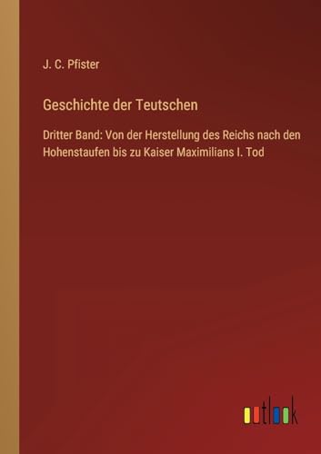Geschichte der Teutschen: Dritter Band: Von der Herstellung des Reichs nach den Hohenstaufen bis zu Kaiser Maximilians I. Tod (German Edition)