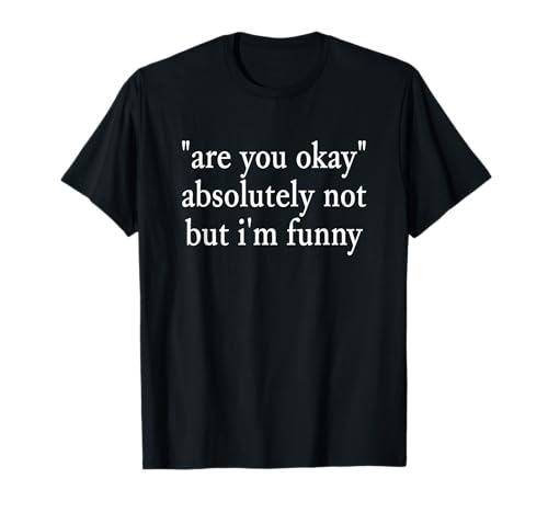 are You Okay, Absolutely Not But I'm Funny Sarcastic Quote T-Shirt
