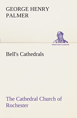 Bell's Cathedrals: The Cathedral Church of Rochester A Description of its Fabric and a Brief History of the...
