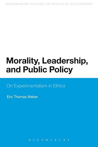 Morality, Leadership, and Public Policy: On Experimentalism in Ethics (Bloomsbury Research in Political Philosophy)