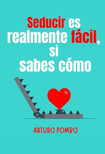 Seducir es realmente fácil, si sabes cómo: Para ellas, ellos y viceversa