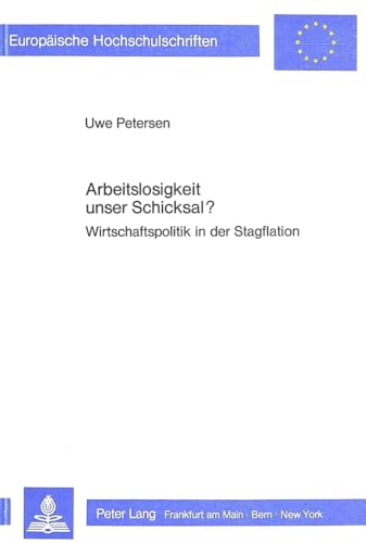 Arbeitslosigkeit unser Schicksal?: Wirtschaftspolitik in der Stagflation (Europäische Hochschulschriften / European University Studies / Publications ... / Série 5: Sciences économiques, Band 661)