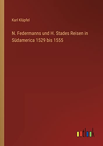 N. Federmanns und H. Stades Reisen in Südamerica 1529 bis 1555 (German Edition)