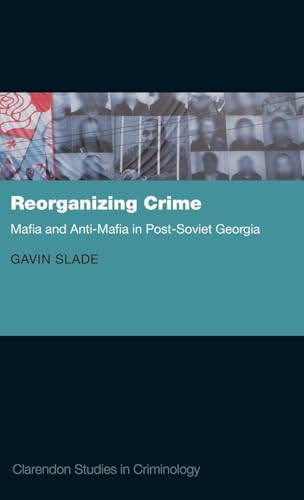 Reorganizing Crime: Mafia and Anti-Mafia in Post-Soviet Georgia (Clarendon Studies in Criminology)