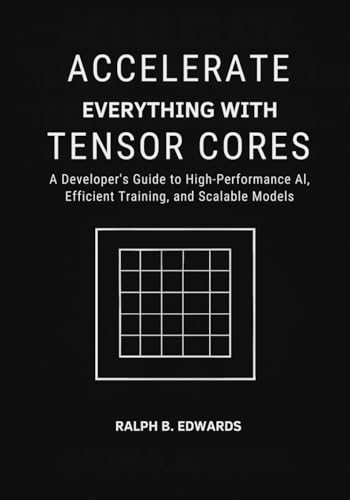Accelerate Everything with Tensor Cores: A Developer’s Guide to High-Performance AI, Efficient Training, and Scalable Models