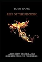 The Rise Of The Phoenix: A true story of rising above childhood abuse and finding faith B0D91Y74MS Book Cover