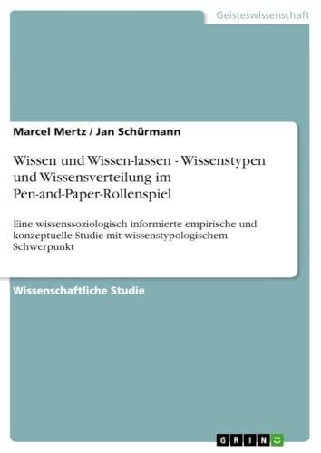 Wissen und Wissen-lassen - Wissenstypen und Wissensverteilung im Pen-and-Paper-Rollenspiel: Eine wissenssoziologisch informierte empirische und konzeptuelle Studie mit wissenstypologischem Schwerpunkt